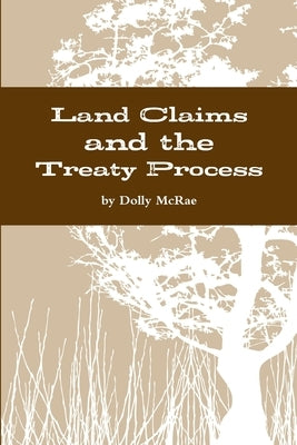 Land Claims and the Treaty Process by McRae, Dolly