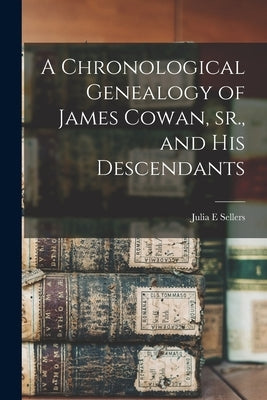 A Chronological Genealogy of James Cowan, sr., and his Descendants by E, Sellers Julia