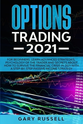Options Trading 2021: For Beginners. Learn Advanced Strategies, Psychology Of The Trader And Secrets About How To Survive The Financial Cris by Russell, Gary
