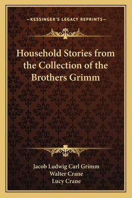 Household Stories from the Collection of the Brothers Grimm by Grimm, Jacob Ludwig Carl