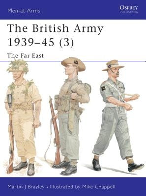 The British Army 1939 45 (3): The Far East by Brayley, Martin