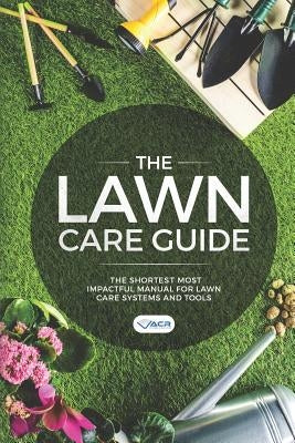 The Lawn Care Guide: The Shortest Most Impactful Manual for Lawn Care Systems and Tools by Publishing, Acr