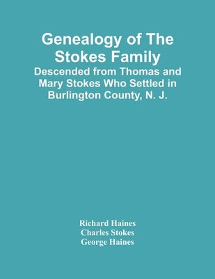 Genealogy Of The Stokes Family: Descended From Thomas And Mary Stokes Who Settled In Burlington County, N. J. by Haines, Richard