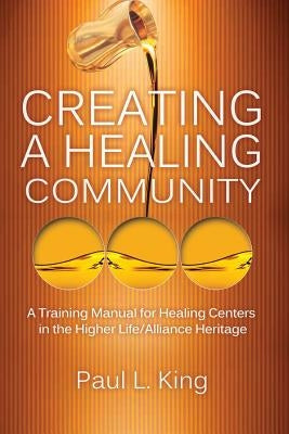 Creating a Healing Community by King, Paul L.
