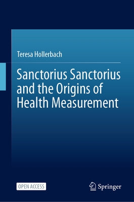 Sanctorius Sanctorius and the Origins of Health Measurement by Hollerbach, Teresa