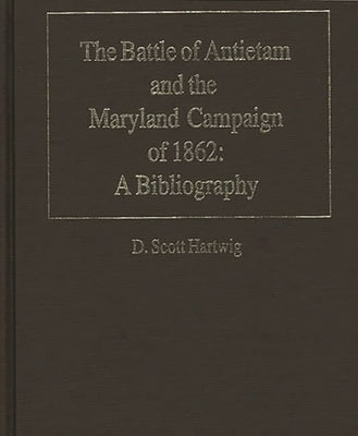 The Battle of Antietam and the Maryland Campaign of 1862: A Bibliography by Hartwig, D. Scott