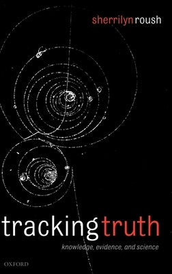 Tracking Truth: Knowledge, Evidence, and Science by Roush, Sherrilyn