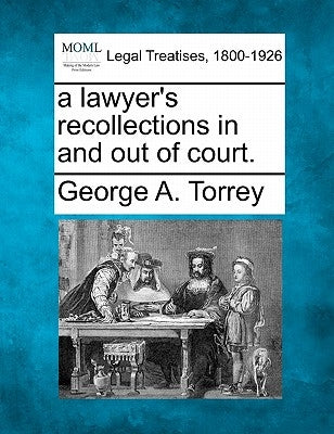 A Lawyer's Recollections in and Out of Court. by Torrey, George A.