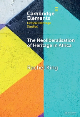 The Neoliberalisation of Heritage in Africa by King, Rachel