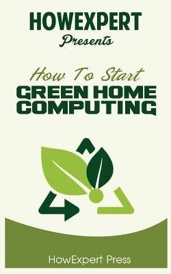 How To Start Green Home Computing by Howexpert Press