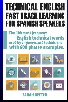 Technical English: Fast Track Learning for Spanish Speakers: The 100 most used English technical words with 600 phrase examples. by Retter, Sarah