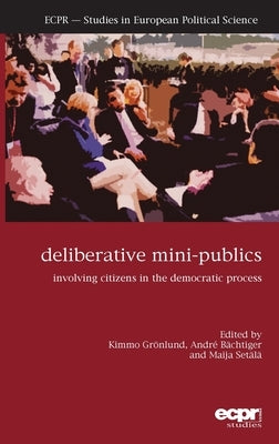 Deliberative Mini-Publics: Involving Citizens in the Democratic Process by Grӧnlund, Kimmo