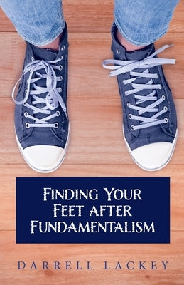Finding Your Feet After Fundamentalism by Lackey, Darrell