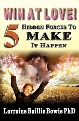 Win at Love!: 5 Hidden Forces to Make It Happen by Baillie Bowie Phd, Lorraine A.