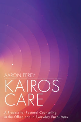 Kairos Care: A Process for Pastoral Counseling in the Office and in Everyday Encounters by Perry, Aaron
