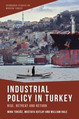 Industrial Policy in Turkey: Rise, Retreat and Return by Toksoz, Mina