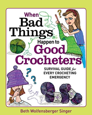 When Bad Things Happen to Good Crocheters: Survival Guide for Every Crocheting Emergency by Wolfensberger Singer, Beth