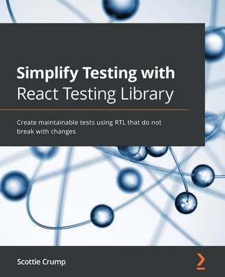 Simplify Testing with React Testing Library: Create maintainable tests using RTL that do not break with changes by Crump, Scottie