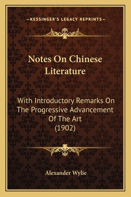 Notes On Chinese Literature: With Introductory Remarks On The Progressive Advancement Of The Art (1902) by Wylie, Alexander