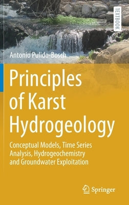 Principles of Karst Hydrogeology: Conceptual Models, Time Series Analysis, Hydrogeochemistry and Groundwater Exploitation by Pulido-Bosch, Antonio