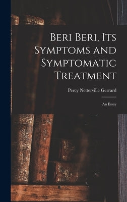 Beri Beri, Its Symptoms and Symptomatic Treatment: An Essay by Gerrard, Percy Netterville