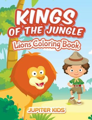 Kings Of The Jungle: Lions Coloring Book by Jupiter Kids
