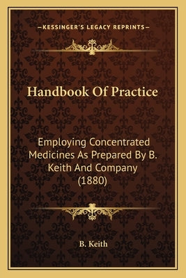 Handbook of Practice: Employing Concentrated Medicines as Prepared by B. Keith and Company (1880) by Keith, B.