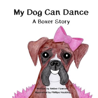 My Dog Can Dance: A Boxer Story by Haskins, Phillipa