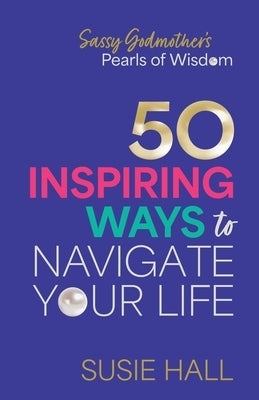 Sassy Godmother's Pearls of Wisdom: 50 inspiring ways to navigate your life by Hall, Susie