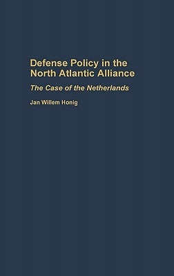 Defense Policy in the North Atlantic Alliance: The Case of the Netherlands by Honig, Jan W.