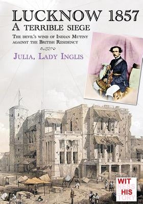 Lucknow 1857: A terrible siege by Inglis, Julia Selina