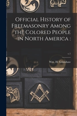 Official History of Freemasonry Among the Colored People in North America: ; c.1 by Grimshaw, Wm H. (William Henry) 184