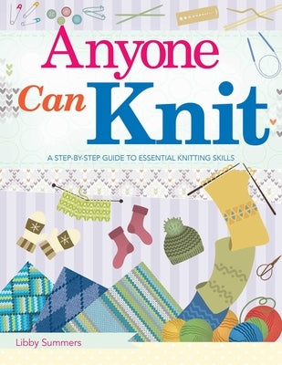 Anyone Can Knit: A Step-By-Step Guide to Essential Knitting Skills by Summers, Libby