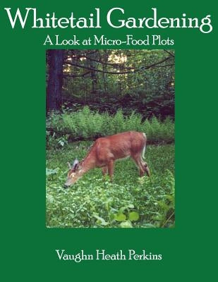 Whitetail Gardening: A Look at Micro-Food Plots by Perkins, Vaughn Heath