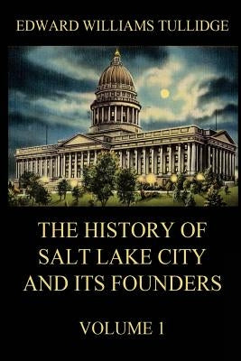 The History of Salt Lake City and its Founders, Volume 1 by Beck, Juergen