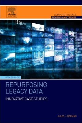 Repurposing Legacy Data: Innovative Case Studies by Berman, Jules J.