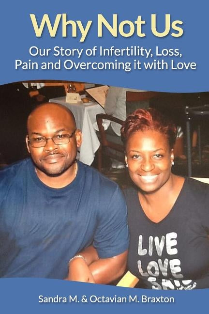 Why Not Us: Our Story of Infertility, Loss, Pain and Overcoming it with Love by Braxton, Octavian M.