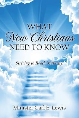 What New Christians Need To Know: Striving to Reach Maturity! by Lewis, Minister Carl E.