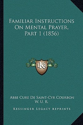 Familiar Instructions On Mental Prayer, Part 1 (1856) by Courbon, Abbe Cure De Saint-Cyr
