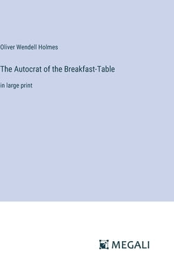 The Autocrat of the Breakfast-Table: in large print by Holmes, Oliver Wendell
