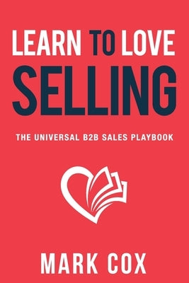 Learn to Love Selling: The Universal B2B Sales Playbook by Cox, Mark