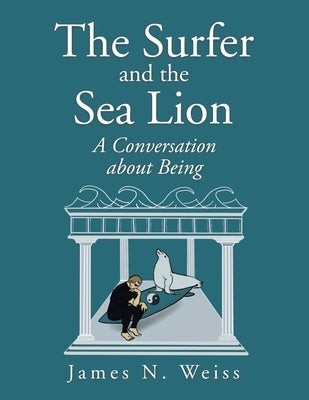 The Surfer and the Sea Lion: A Conversation About Being by Weiss, James N.