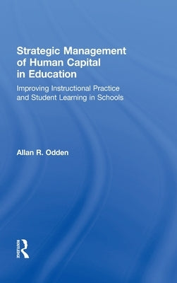 Strategic Management of Human Capital in Education: Improving Instructional Practice and Student Learning in Schools by Odden, Allan R.