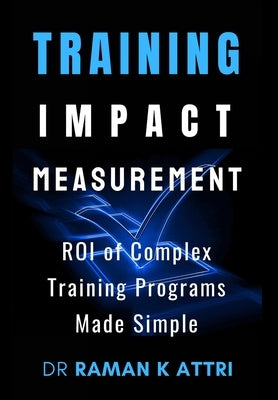 Training Impact measurement: ROI of Complex Training Programs Made Simple by Attri, Raman K.