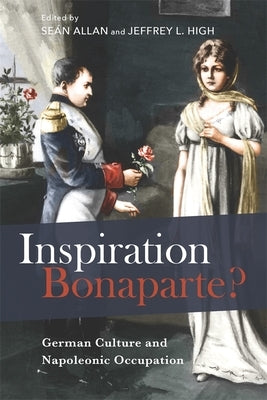 Inspiration Bonaparte?: German Culture and Napoleonic Occupation by Allan, Seán