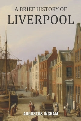 A Brief History of Liverpool by Ingram, Augustus