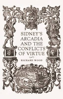 Sidney's Arcadia and the Conflicts of Virtue by Wood, Richard James