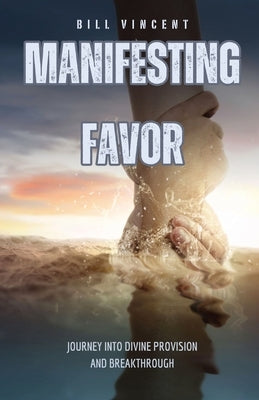 Manifesting Favor: Journey into Divine Provision and Breakthrough by Vincent, Bill