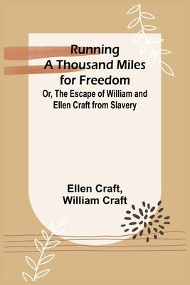 Running a Thousand Miles for Freedom; Or, The Escape of William and Ellen Craft from Slavery by Craft, Ellen