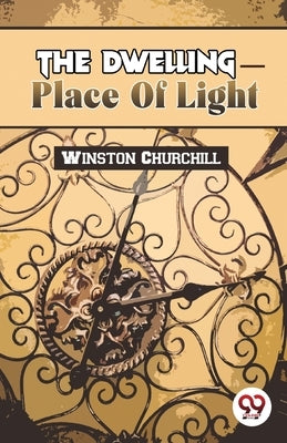 The Dwelling-Place Of Light by Churchill, Winston